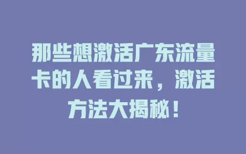 那些想激活广东流量卡的人看过来，激活方法大揭秘！