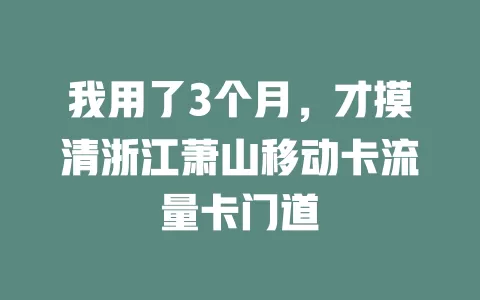 我用了3个月，才摸清浙江萧山移动卡流量卡门道