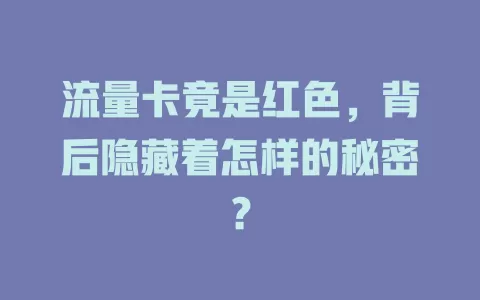 流量卡竟是红色，背后隐藏着怎样的秘密？