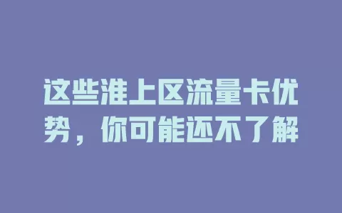 这些淮上区流量卡优势，你可能还不了解