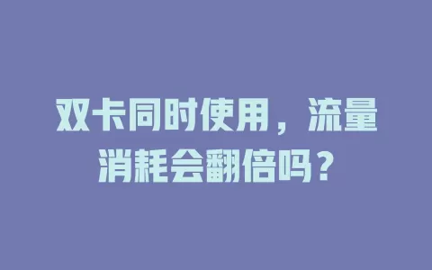 双卡同时使用，流量消耗会翻倍吗？