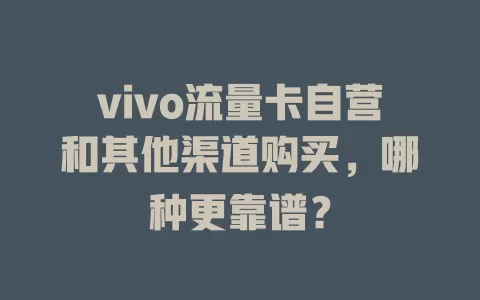 vivo流量卡自营和其他渠道购买，哪种更靠谱？
