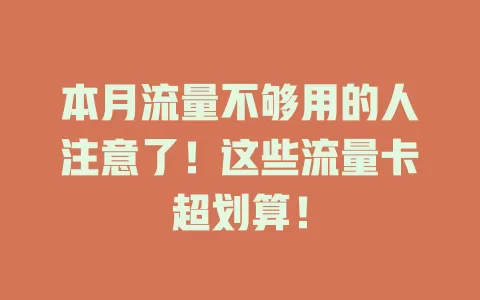 本月流量不够用的人注意了！这些流量卡超划算！