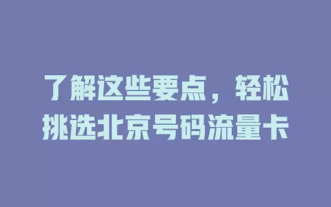 了解这些要点，轻松挑选北京号码流量卡