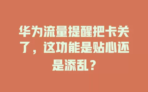 华为流量提醒把卡关了，这功能是贴心还是添乱？