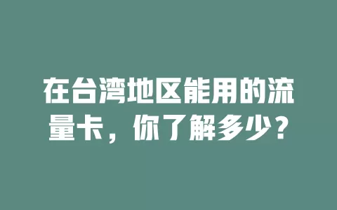 在台湾地区能用的流量卡，你了解多少？