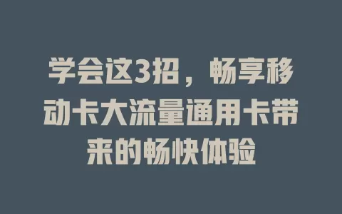 学会这3招，畅享移动卡大流量通用卡带来的畅快体验