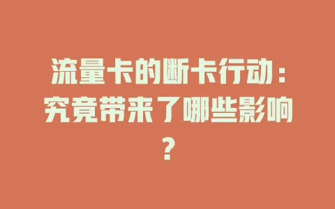 流量卡的断卡行动：究竟带来了哪些影响？