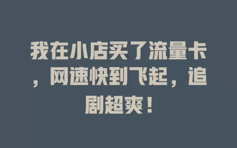 我在小店买了流量卡，网速快到飞起，追剧超爽！