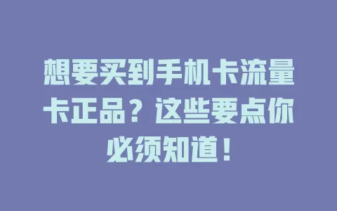 想要买到手机卡流量卡正品？这些要点你必须知道！