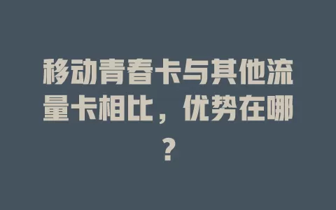 移动青春卡与其他流量卡相比，优势在哪？