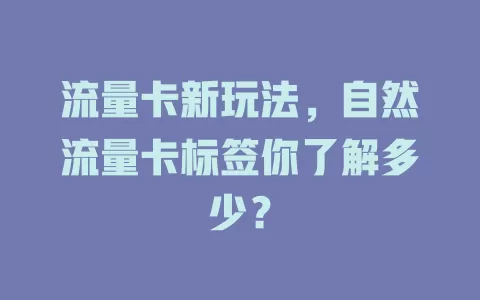 流量卡新玩法，自然流量卡标签你了解多少？