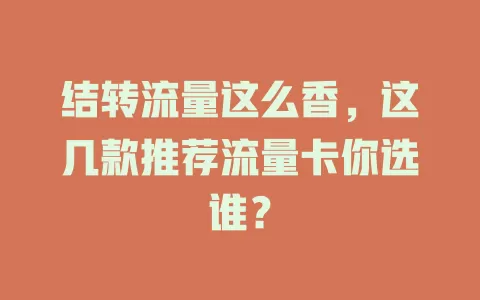 结转流量这么香，这几款推荐流量卡你选谁？