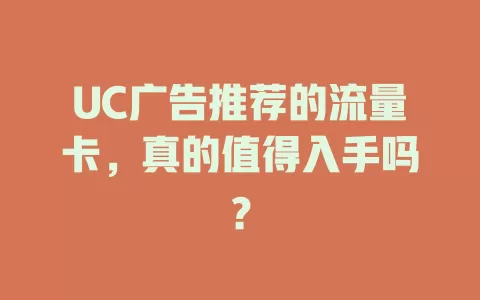 UC广告推荐的流量卡，真的值得入手吗？