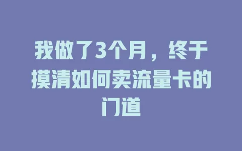 我做了3个月，终于摸清如何卖流量卡的门道