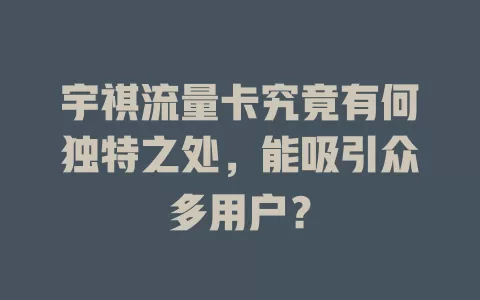 宇祺流量卡究竟有何独特之处，能吸引众多用户？