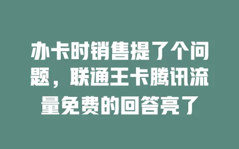 办卡时销售提了个问题，联通王卡腾讯流量免费的回答亮了