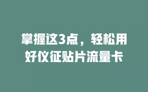 掌握这3点，轻松用好仪征贴片流量卡