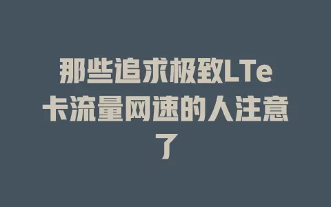 那些追求极致LTe卡流量网速的人注意了