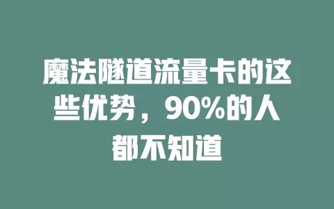 魔法隧道流量卡的这些优势，90%的人都不知道