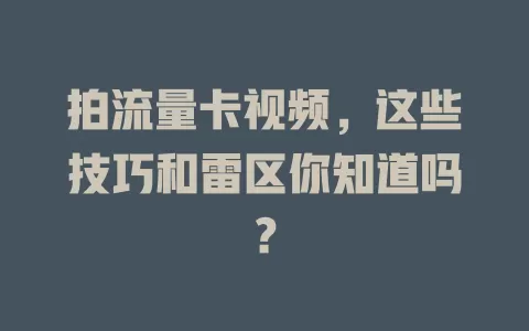 拍流量卡视频，这些技巧和雷区你知道吗？