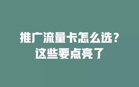 推广流量卡怎么选？这些要点亮了