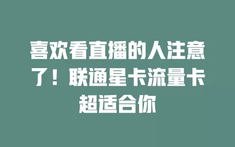 喜欢看直播的人注意了！联通星卡流量卡超适合你