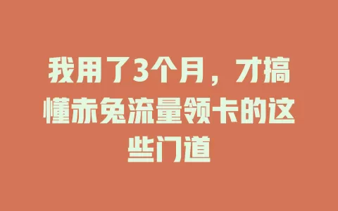 我用了3个月，才搞懂赤兔流量领卡的这些门道