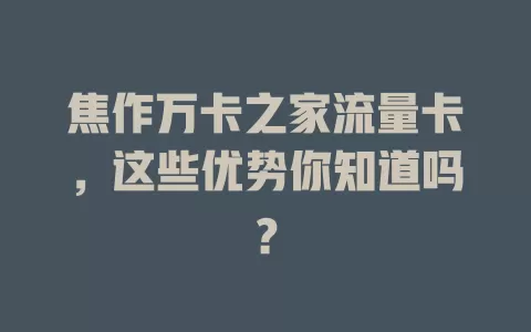 焦作万卡之家流量卡，这些优势你知道吗？