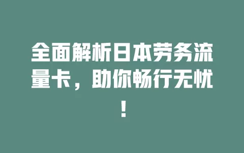 全面解析日本劳务流量卡，助你畅行无忧！