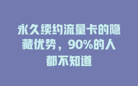 永久续约流量卡的隐藏优势，90%的人都不知道