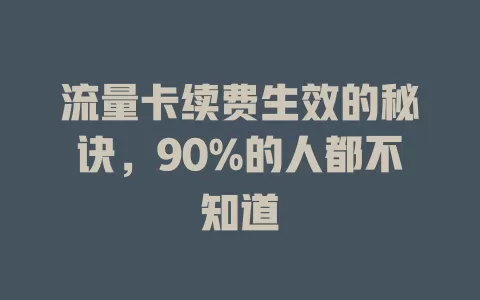 流量卡续费生效的秘诀，90%的人都不知道