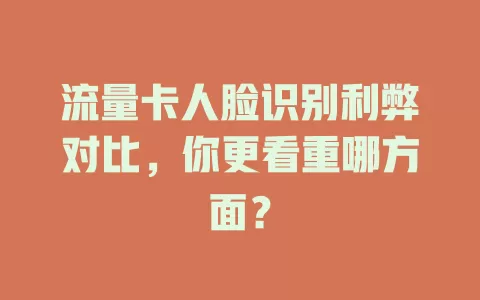 流量卡人脸识别利弊对比，你更看重哪方面？