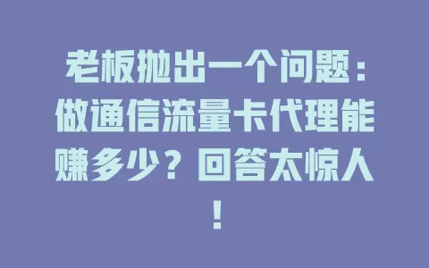 老板抛出一个问题：做通信流量卡代理能赚多少？回答太惊人！