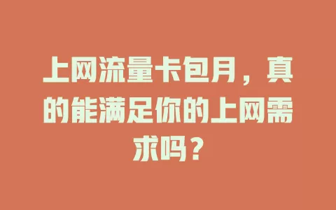 上网流量卡包月，真的能满足你的上网需求吗？