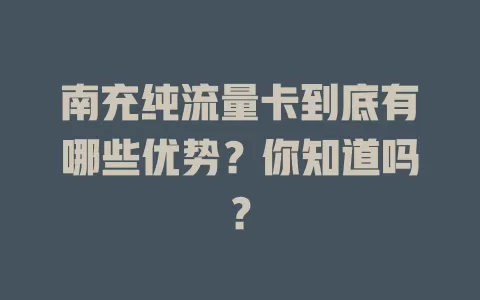 南充纯流量卡到底有哪些优势？你知道吗？