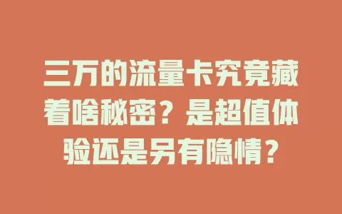 三万的流量卡究竟藏着啥秘密？是超值体验还是另有隐情？