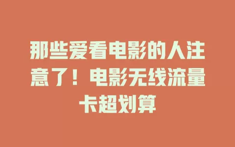 那些爱看电影的人注意了！电影无线流量卡超划算