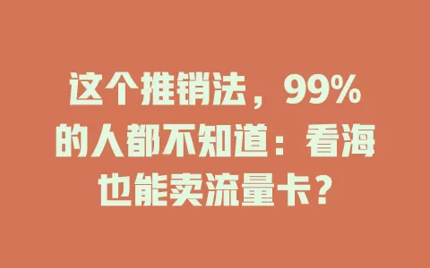 这个推销法，99%的人都不知道：看海也能卖流量卡？