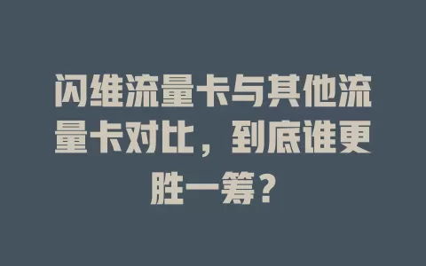 闪维流量卡与其他流量卡对比，到底谁更胜一筹？