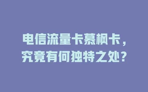 电信流量卡慕枫卡，究竟有何独特之处？