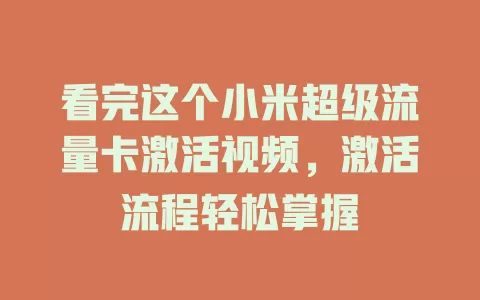 看完这个小米超级流量卡激活视频，激活流程轻松掌握