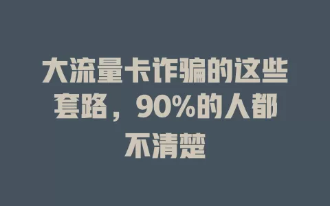 大流量卡诈骗的这些套路，90%的人都不清楚