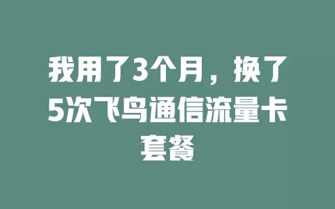 我用了3个月，换了5次飞鸟通信流量卡套餐