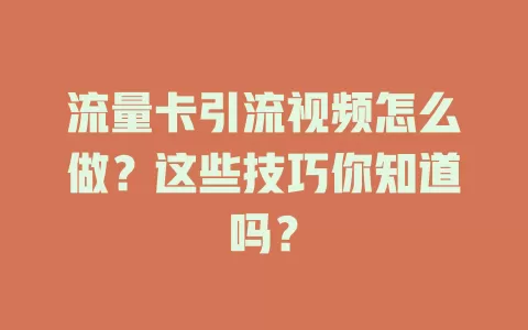 流量卡引流视频怎么做？这些技巧你知道吗？