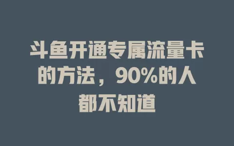 斗鱼开通专属流量卡的方法，90%的人都不知道