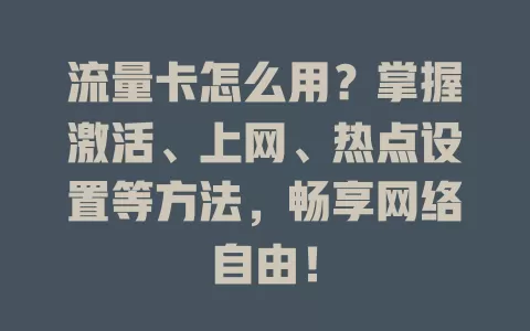 流量卡怎么用？掌握激活、上网、热点设置等方法，畅享网络自由！