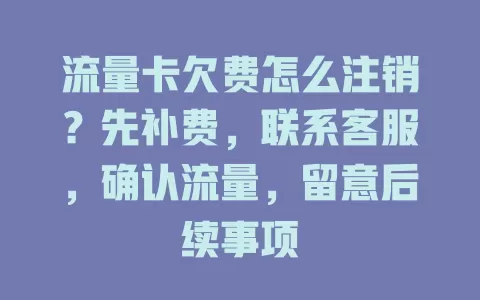 流量卡欠费怎么注销？先补费，联系客服，确认流量，留意后续事项