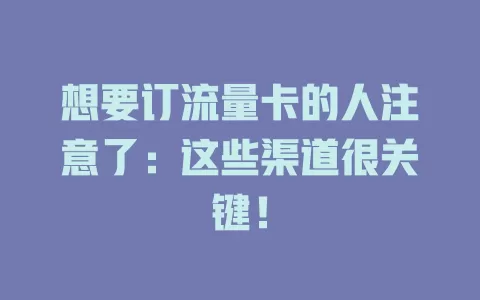 想要订流量卡的人注意了：这些渠道很关键！