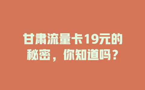 甘肃流量卡19元的秘密，你知道吗？